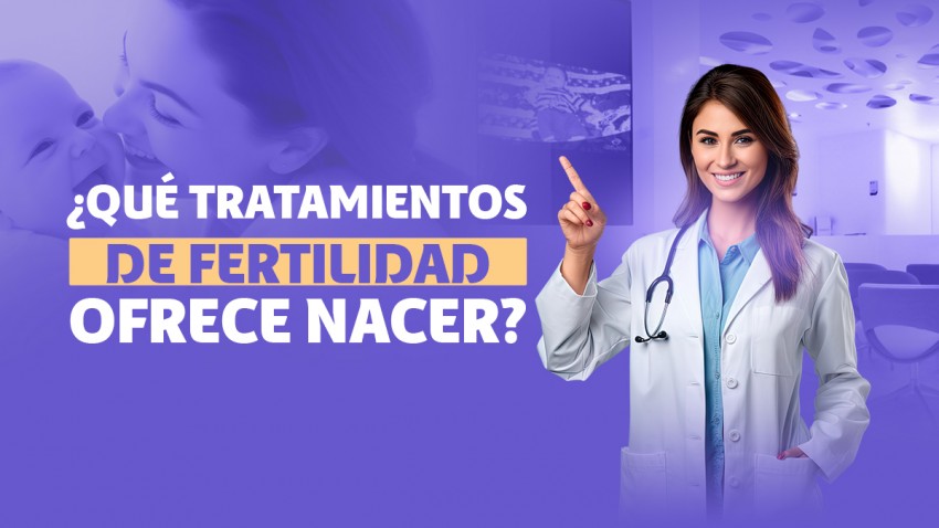 ¿QUÉ TRATAMIENTOS DE FERTILIDAD OFRECE NACER? 